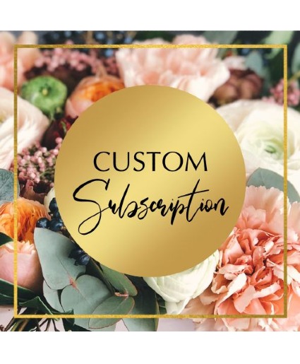 CUSTOM FLOWER SUBSCRIPTION Seasonal/ Custom