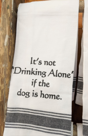 It's not drinking alone if the dog is home towel 
